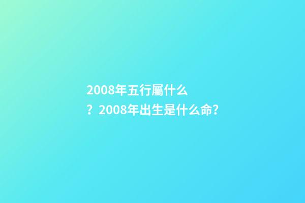 2008年五行屬什么？2008年出生是什么命？